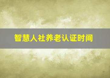 智慧人社养老认证时间