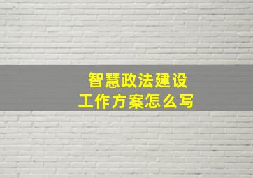 智慧政法建设工作方案怎么写