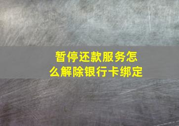 暂停还款服务怎么解除银行卡绑定