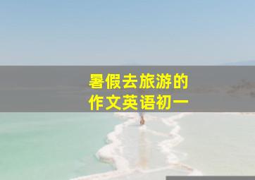 暑假去旅游的作文英语初一