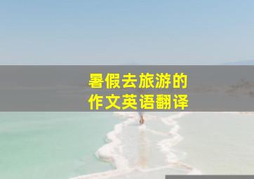 暑假去旅游的作文英语翻译