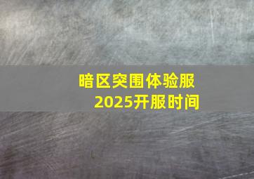 暗区突围体验服2025开服时间