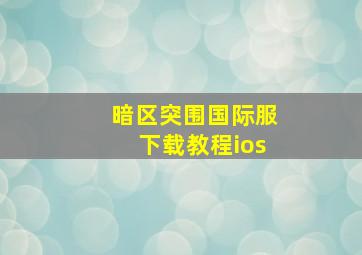 暗区突围国际服下载教程ios