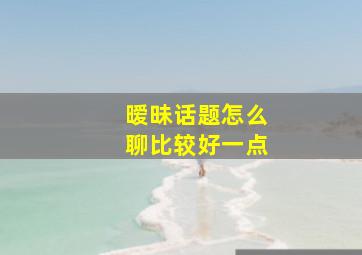 暧昧话题怎么聊比较好一点