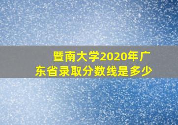 暨南大学2020年广东省录取分数线是多少