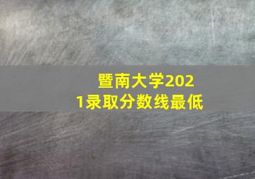 暨南大学2021录取分数线最低