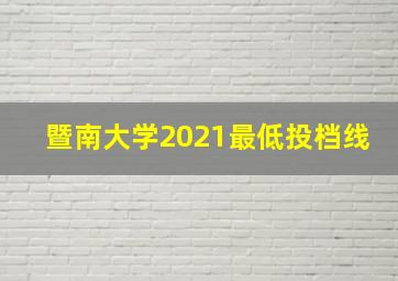 暨南大学2021最低投档线