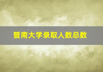 暨南大学录取人数总数