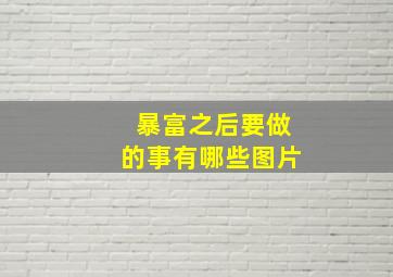 暴富之后要做的事有哪些图片