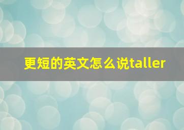 更短的英文怎么说taller