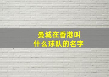 曼城在香港叫什么球队的名字