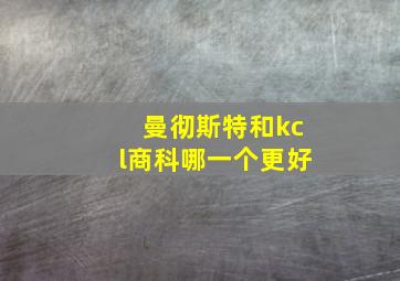 曼彻斯特和kcl商科哪一个更好