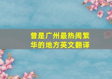 曾是广州最热闹繁华的地方英文翻译