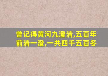 曾记得黄河九澄清,五百年前清一澄,一共四千五百冬