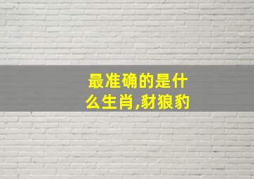 最准确的是什么生肖,豺狼豹