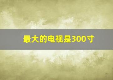 最大的电视是300寸