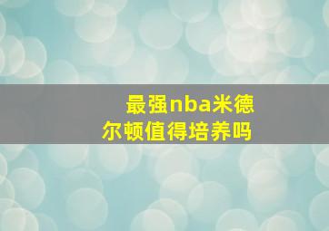 最强nba米德尔顿值得培养吗