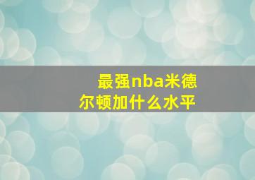 最强nba米德尔顿加什么水平