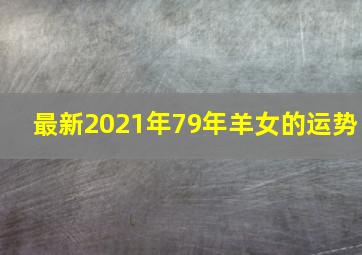 最新2021年79年羊女的运势