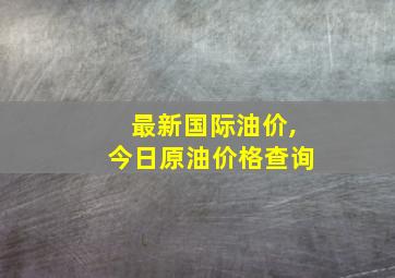 最新国际油价,今日原油价格查询