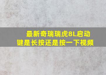 最新奇瑞瑞虎8L启动键是长按还是按一下视频