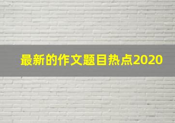 最新的作文题目热点2020