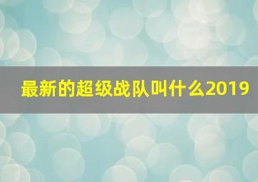 最新的超级战队叫什么2019