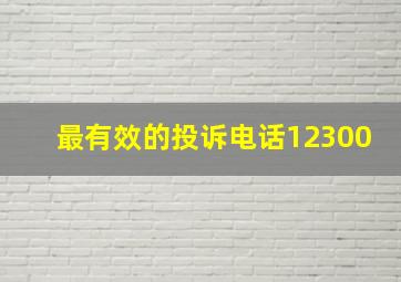 最有效的投诉电话12300