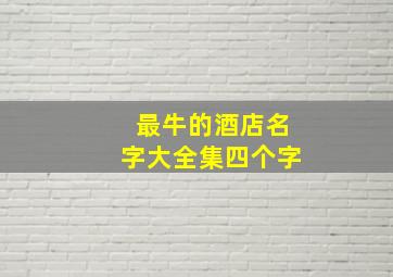 最牛的酒店名字大全集四个字