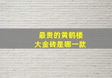 最贵的黄鹤楼大金砖是哪一款