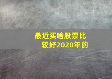 最近买啥股票比较好2020年的