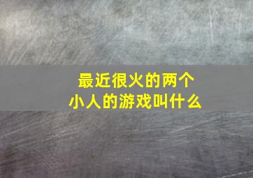 最近很火的两个小人的游戏叫什么