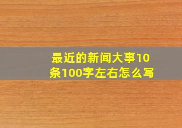 最近的新闻大事10条100字左右怎么写