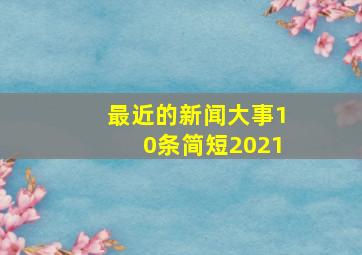 最近的新闻大事10条简短2021