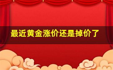 最近黄金涨价还是掉价了