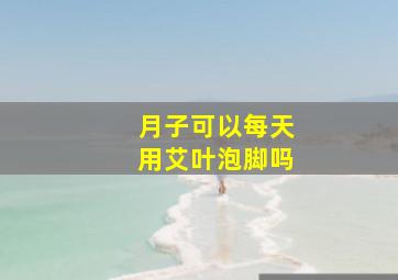 月子可以每天用艾叶泡脚吗