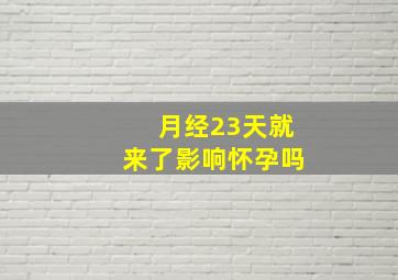 月经23天就来了影响怀孕吗