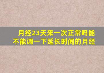 月经23天来一次正常吗能不能调一下延长时间的月经