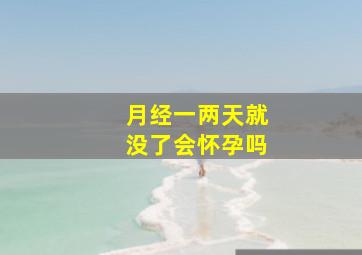 月经一两天就没了会怀孕吗