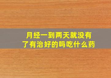 月经一到两天就没有了有治好的吗吃什么药