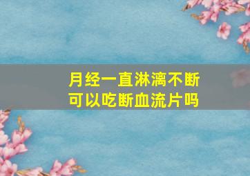 月经一直淋漓不断可以吃断血流片吗