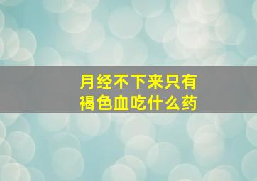 月经不下来只有褐色血吃什么药