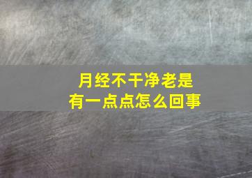 月经不干净老是有一点点怎么回事