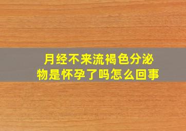 月经不来流褐色分泌物是怀孕了吗怎么回事