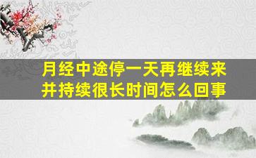 月经中途停一天再继续来并持续很长时间怎么回事