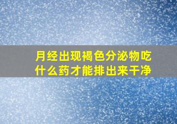 月经出现褐色分泌物吃什么药才能排出来干净