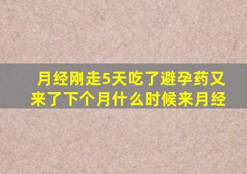 月经刚走5天吃了避孕药又来了下个月什么时候来月经