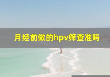 月经前做的hpv筛查准吗