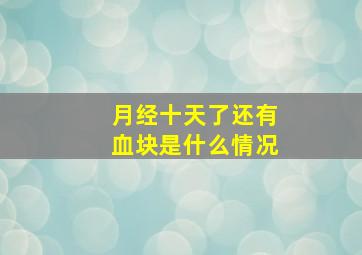 月经十天了还有血块是什么情况