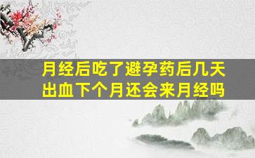 月经后吃了避孕药后几天出血下个月还会来月经吗